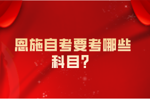 恩施自考要考哪些科目？