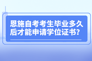 恩施自考考生畢業(yè)多久后才能申請(qǐng)學(xué)位證書？