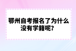 鄂州自考報(bào)名了為什么沒有學(xué)籍呢?
