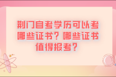 荊門自考學(xué)歷可以考哪些證書？哪些證書值得報考？