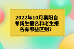 2022年10月襄陽自考新生報名和老生報名有哪些區(qū)別？