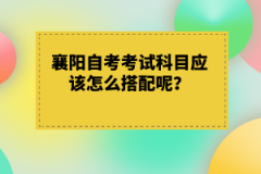 襄陽自考考試科目應(yīng)該怎么搭配呢？有什么技巧嗎？