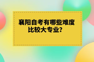 襄陽自考有哪些難度比較大專業(yè)？