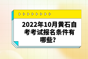 2022年10月黃石自考考試報(bào)名條件有哪些？自考有哪些優(yōu)勢(shì)？