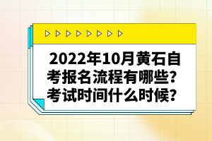 2022年10月黃石自考報名流程有哪些？考試時間什么時候？