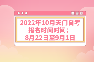 2022年10月天門自考報名時間時間:8月22日至9月1日