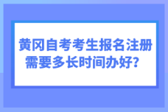 黃岡自考考生報名注冊需要多長時間辦好？