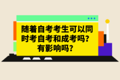隨著自考考生可以同時考自考和成考嗎？有影響嗎？