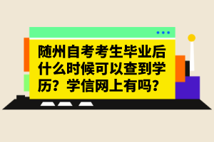 隨州自考考生畢業(yè)后什么時候可以查到學(xué)歷？學(xué)信網(wǎng)上有嗎？
