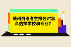隨州自考考生報名時怎么選擇學(xué)校和專業(yè)？