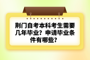 荊門自考本科考生需要幾年畢業(yè)？申請畢業(yè)條件有哪些？