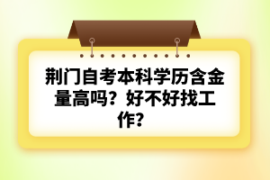 荊門自考本科學(xué)歷含金量高嗎？好不好找工作？