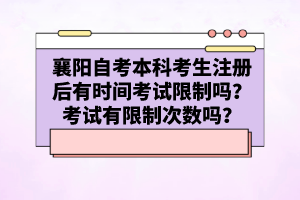 襄陽自考本科考生注冊后有時間考試限制嗎？考試有限制次數嗎？