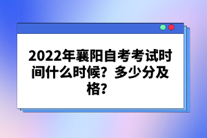 2022年襄陽自考考試時間什么時候？多少分及格？