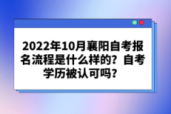 2022年10月襄陽自考報名流程是什么樣的？自考學歷被認可嗎？