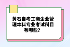 黃石自考工商企業(yè)管理本科專業(yè)考試科目有哪些？