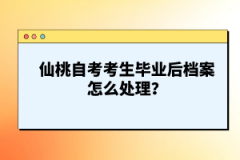 仙桃自考考生畢業(yè)后檔案怎么處理？