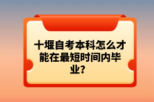 十堰自考本科怎么才能在最短時(shí)間內(nèi)畢業(yè)？