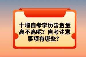 十堰自考學(xué)歷含金量高不高呢？自考注意事項(xiàng)有哪些？