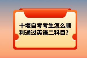 十堰自考考生怎么順利通過英語(yǔ)二科目？