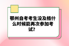 鄂州自考考生沒及格什么時(shí)候能再次參加考試？