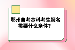鄂州自考本科考生報(bào)名需要什么條件？
