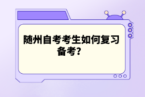 隨州自考考生如何復(fù)習(xí)備考？