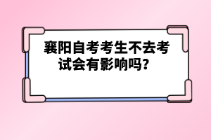 襄陽自考考生不去考試會有影響嗎？