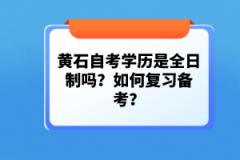 黃石自考學(xué)歷是全日制嗎？如何復(fù)習(xí)備考？