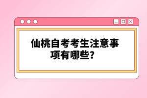 仙桃自考考生注意事項有哪些？