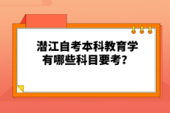 潛江自考本科教育學(xué)有哪些科目要考？