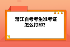 潛江自考考生準(zhǔn)考證怎么打??？
