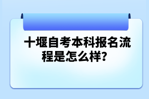 十堰自考本科報(bào)名流程是怎么樣？