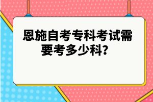 恩施自考專科考試需要考多少科？