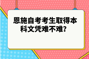恩施自考考生取得本科文憑難不難？