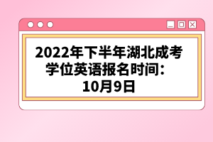 2022年下半年湖北成考學(xué)位英語報(bào)名時(shí)間:10月9日