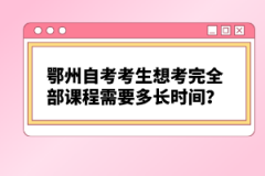 鄂州自考考生想考完全部課程需要多長(zhǎng)時(shí)間？