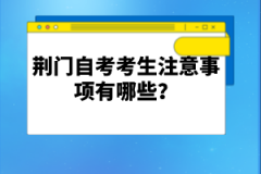荊門(mén)自考考生注意事項(xiàng)有哪些？