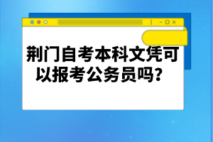 荊門自考本科文憑可以報考公務(wù)員嗎?