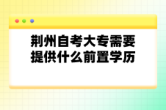 荊州自考大專需要提供什么前置學(xué)歷？