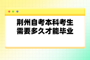 荊州自考本科考生需要多久才能畢業(yè)？
