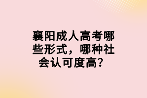 襄陽成人高考哪些形式，哪種社會(huì)認(rèn)可度高？
