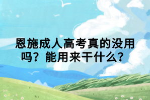 恩施成人高考真的沒用嗎？能用來干什么？