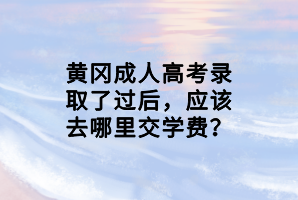 黃岡成人高考錄取了過后，應(yīng)該去哪里交學(xué)費？
