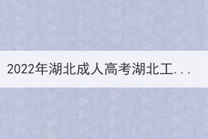 2022年湖北成人高考湖北工業(yè)大學(xué)考點赴考須知 2022年湖北成人高考湖北工業(yè)大學(xué)考點赴考須知