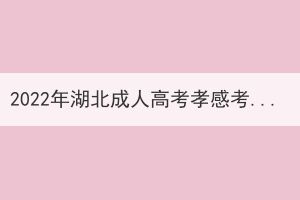 2022年湖北成人高考孝感考區(qū)考生防疫須知 2022年湖北成人高考孝感考區(qū)考生防疫須知