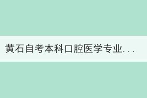 黃石自考本科口腔醫(yī)學(xué)專業(yè)還有嗎？