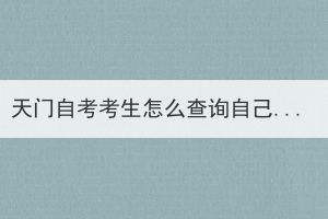 天門自考考生怎么查詢自己考過哪些科目？