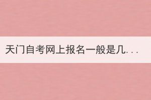 天門自考網(wǎng)上報(bào)名一般是幾月份開始？