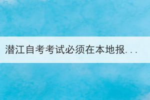 潛江自考考試必須在本地報(bào)名嗎？